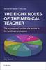 The The Eight Roles of the Medical Teacher : The Purpose and Function of a Teacher In the Healthcare Professions Book
