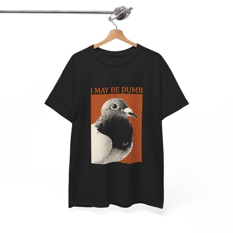 I May Be Dumb Pigeon T-Shirt