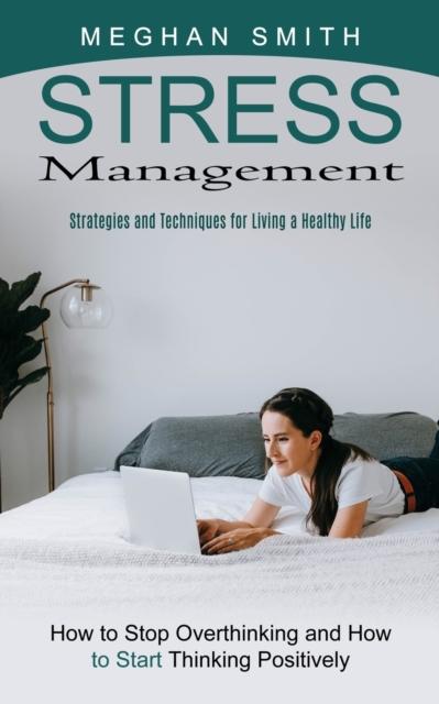 The Stress Management : Strategies and Techniques for Living a Healthy Life (How To Stop Overthinking and How To Start Thinking Positively) Book