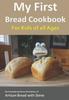 Книга My First Bread Cookbook... For Kids of All Ages : No-knead Bread from the Kitchen of Artisan Bread with Steve