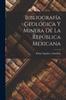 Книга Bibliografia Geologica Y Minera De La Republica Mexicana