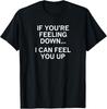 If You 're Feeling Down I Can Feel You Up Joke Funny Tee Gift Unisex T-Shirt