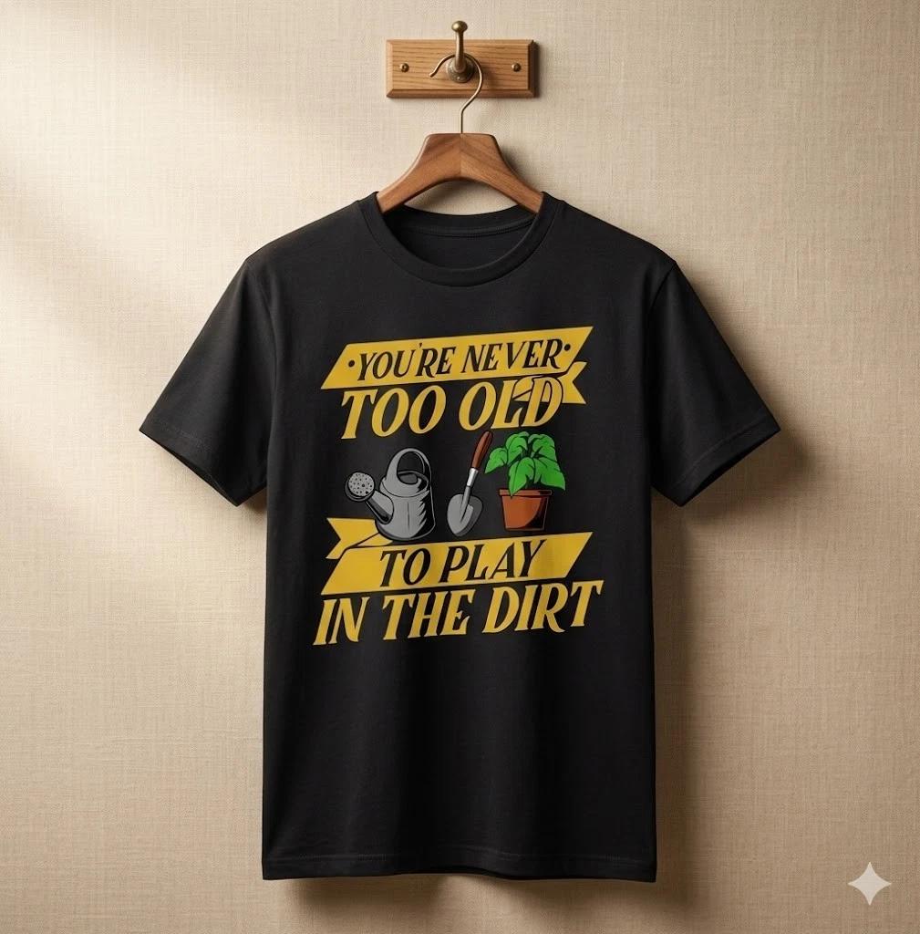 Men's and Women's T-shirts Never Too Old to Garden Funny Gardening Quote