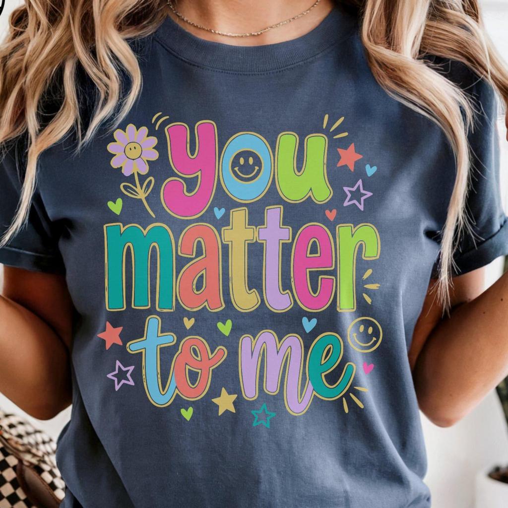 You Matter to Me Teacher Gift T-Shirt, Kindness Graphic Tee, Comfort Colors Back to School Shirt, Appreciation Gift Tee