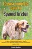 Книга La Guia Completa Para Tu Spaniel Breton : La Guia Indispensable Para El Dueno Perfecto Y Un Spaniel Breton Obediente, Sano Y Feliz.