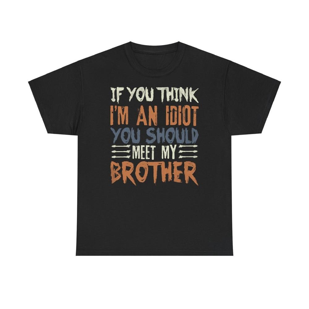 If You Think Im An Idiot You Should Meet My Brother T Shirt Sibling Tee