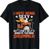 I Hate Being Sexy But I Can't Help It I'm The Drummer Drum T-Shirt