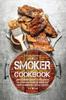 Книга Smoker Cookbook : Complete Smoker Cookbook for Real Barbecue, The Ultimate How-To Guide for Smoking Meat, The Art of Smoking Meat for Real Pitmasters
