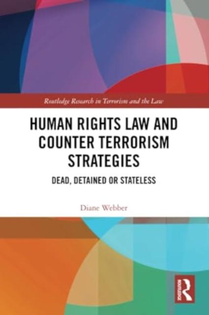 The Human Rights Law and Counter Terrorism Strategies : Dead, Detained or Stateless Book