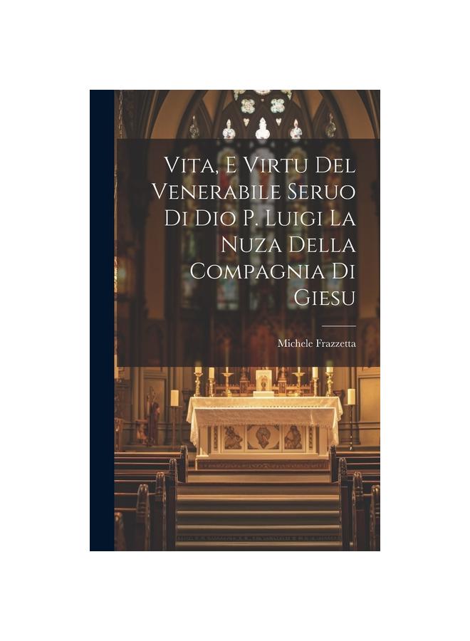 The Vita, E Virtu Del Venerabile Seruo Di Dio P. Luigi La Nuza Della Compagnia Di Giesu Book