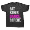 Funny Eat Sleep Dance Repeat T Shirts Graphic Cotton Streetwear Short Sleeve O-Neck Harajuku Dancing T-shirt Mens Clothing