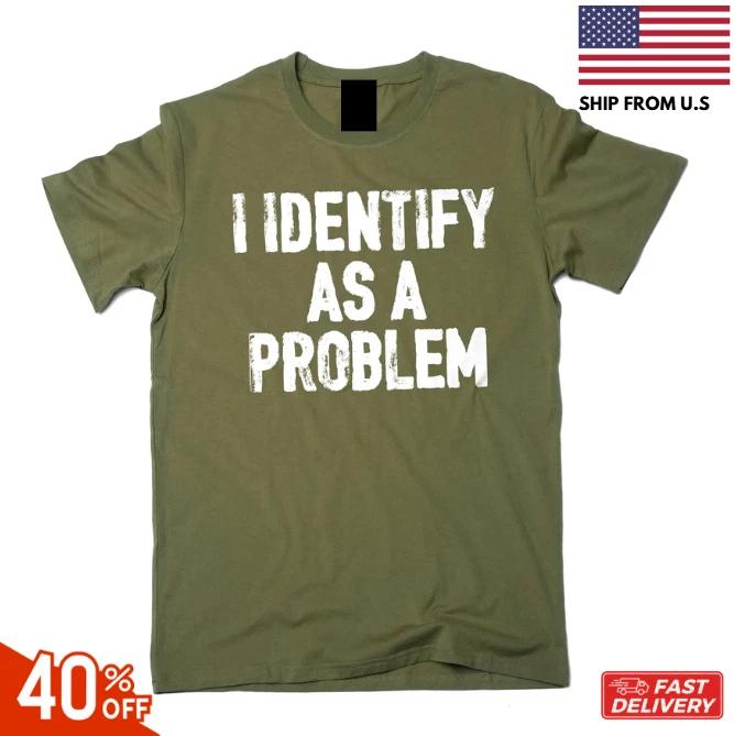 Funny I identify as a problem T- Shirt sarcastic humorous gift Birthday tee Shirt