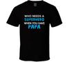 Who Needs A Superhero When You Have Papa T Shirt