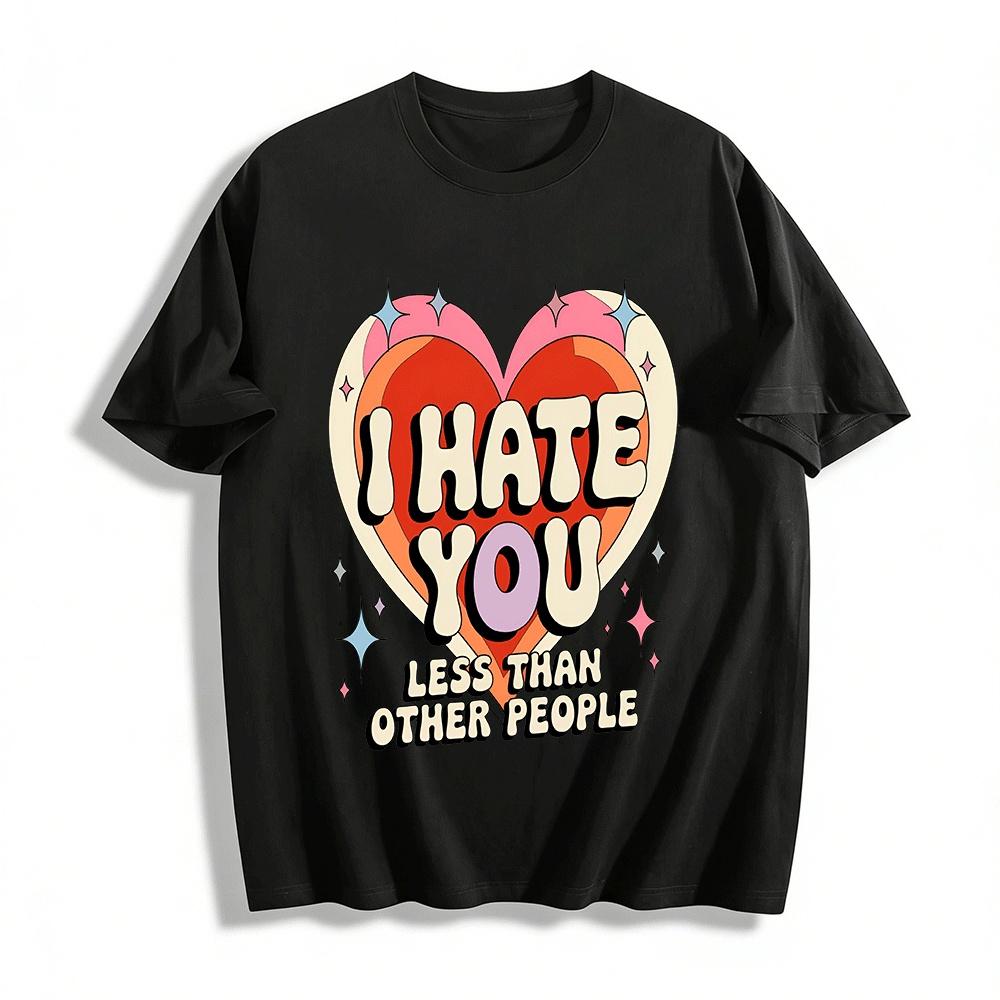 Смешная футболка с принтом сердца I HATE YOU Less Than Others Повседневная футболка Хлопковая футболка
