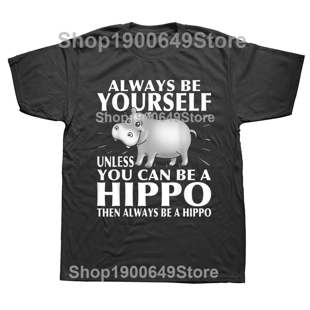 Hippo Animal Lover Always Be Yourself T Shirts Graphic Cotton Streetwear Short Sleeve Birthday Gifts Summer Style Tshirt Men