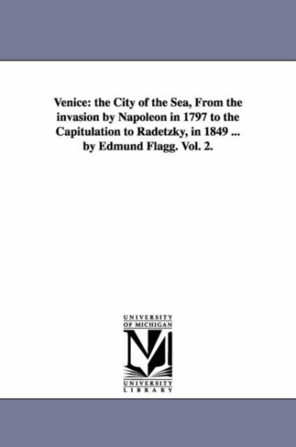 The Venice  The City of the Sea from the Invasion by Napoleon In 1797 To the Capitulation To Radetzky In 1849 ... by Edmund Flag Book