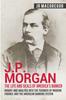 Книга J.P. Morgan - The Life and Deals of America's Banker : Insight and Analysis Into the Founder of Modern Finance and the American Banking System : 2