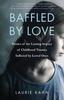 The Baffled by Love : Stories of the Lasting Impact of Childhood Trauma Inflicted by Loved Ones Book