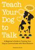 Книга Teach Your Dog To Talk : A Beginner's Guide To Training Your Dog To Communicate with Word-Buttons
