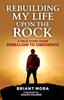 Книга Rebuilding My Life Upon The Rock : A True Story From Rebellion To Obedience