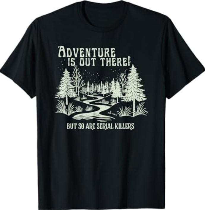 Adventure is Out There, But So are Serial Killers T-Shirt