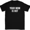 Your Mom Is Hot T-Shirt Tee Funny Humor Novelty Gift