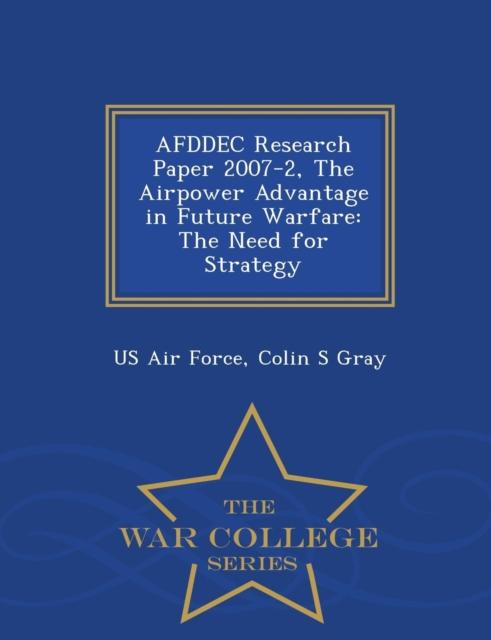 The Afddec Research Paper 2007-2, the Airpower Advantage In Future Warfare : The Need for Strategy - War College Series Book