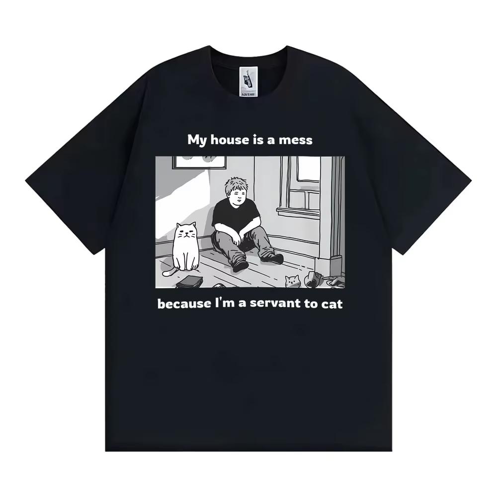 My House Is A Mess Because I Am A Servant To Cat Funny Meme Tshirt Unisex Clothing Vintage Comfort Classic Cotton T Shirts Tops