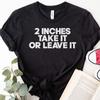 2 Inches Take It Or Leave T Shirt Funny Gift For Friend Gag Edgy Him Micropenis