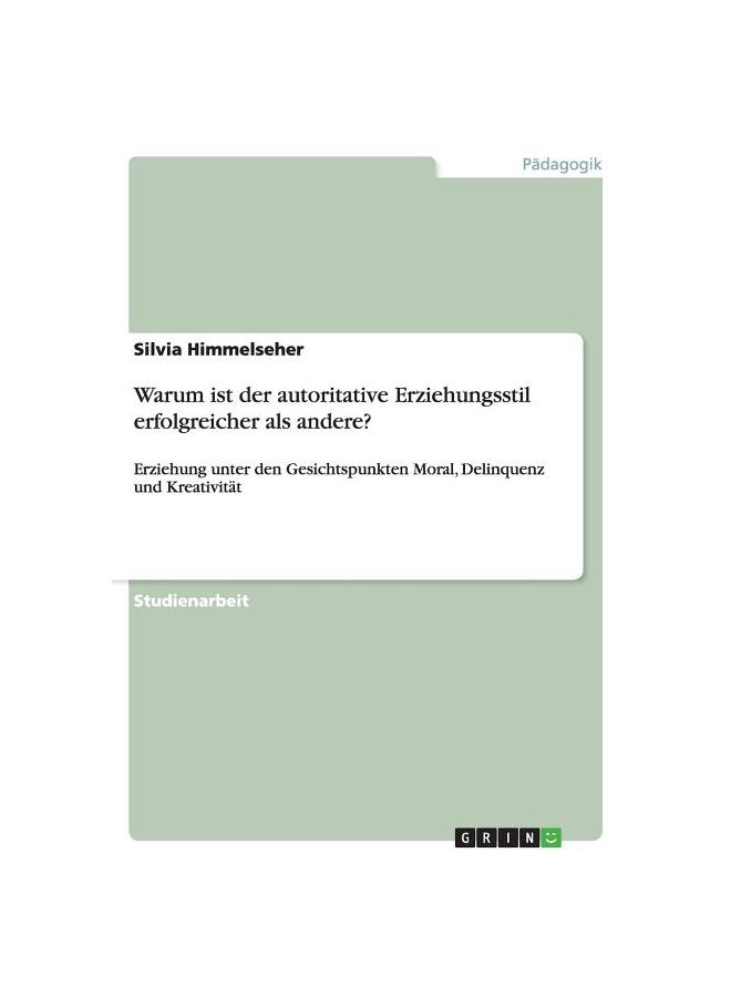 Warum Ist Der Autoritative Erziehungsstil Erfolgreicher Als andere?:Erziehung Unter Den Gesichtspunkten Moral, Delinquenz Und Kreativität
