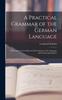 Книга A Practical Grammar of the German Language : With a Sketch of the Historical Development of the Language and Its Principal Dialects