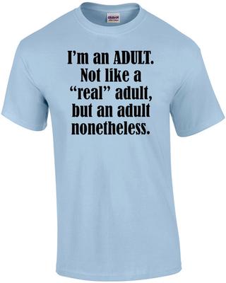 I’m an ADULT. Not Like a “real” Adult, But an Adult Nonetheless. Funny T-Shirt