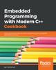 The Embedded Programming with Modern C++ Cookbook : Practical Recipes To Help You Build Robust and Secure Embedded Applications On Linux Book