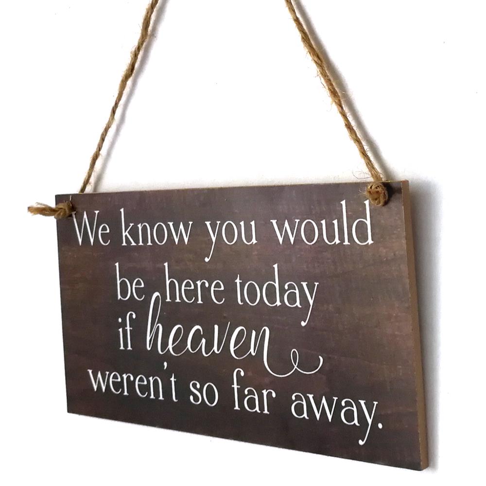 We Know You Would Be Here Today If Heaven Wasn't So Far Away Solid Memorial Wooden Sign Handmade
