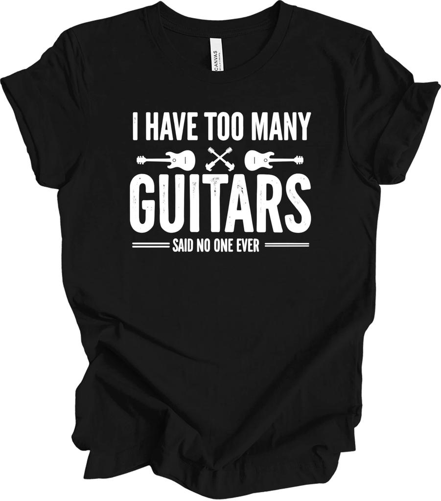I Have Too Many Guitars - Fun Musical Statement Gift T shirt