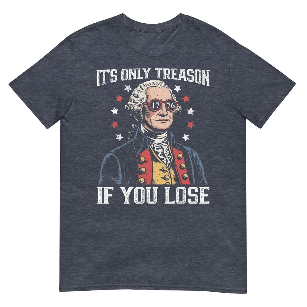 Its Only Treason If You Lose Funny 4th Of July Patriotic TShirt