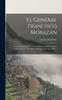 Книга El General Francisco Morazan : Articulos Publicados En 1892 Y 1893, Con Motivo De La Conmemoracion Del Primer Centenario De Aquel Heroe