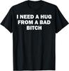 I Need A Hug From A Bad Bitch T-Shirt