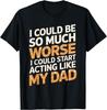 I Could Be So Much Worse I Could Start Acting Like My Dad Gift Unisex T-Shirt