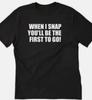 When I Snap You Will Be the First To Go T Shirt Tee Funny