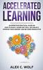 Книга Accelerated Learning : An Effective Practical Guide On How To Easily Learn Any Skill or Subject, Improve Your Memory, and Be More Productive