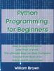 Книга Python Programming For Beginners How To Learn Python In Less Than A Week The U by William Brown - Paperback
