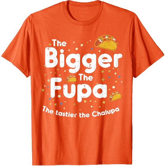 The Bigger The FUPA Chalupa Funny Inappropriate Men Women T-Shirt