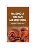 Книга Raising a Tibetan Mastiff Dog : How To Raise a Healthy Tibetan Mastiff Dog: The Definitive Resource