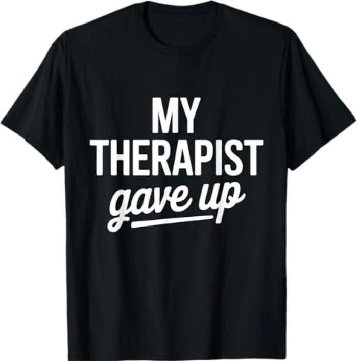 My Therapist Gave Up Funny Mental Health Jokes Humor Saying T-Shirt