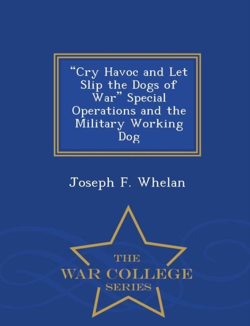 The Cry Havoc and Let Slip the Dogs of War Special Operations and the Military Working Dog - War College Series Book