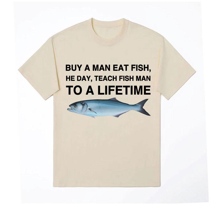 Buy A Man Eat Fish He Day Teach Fish Man To A Lifetime Funny Meme T Shirt Unisex Fashion Retro Tshirt Men Cotton Oversized Tees