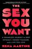 The The Sex You Want : A Shameless Journey To Deep Intimacy, Honest Pleasure, and a Life You Love Book