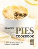Книга Savory Pies Cookbook : A Step-by-Step Guide To Unique Pie Recipes