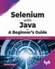 Книга Selenium with Java - A Beginner's Guide : Web Browser Automation for Testing Using Selenium with Java